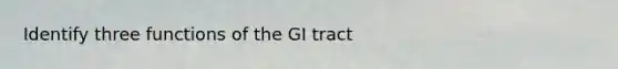 Identify three functions of the GI tract