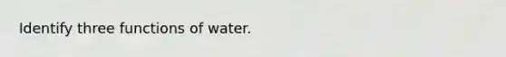 Identify three functions of water.