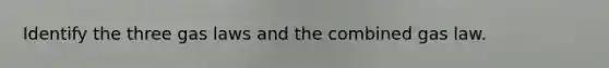 Identify the three gas laws and the combined gas law.