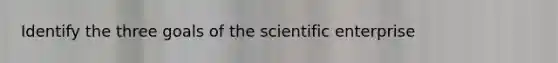 Identify the three goals of the scientific enterprise