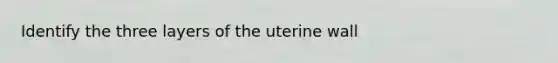 Identify the three layers of the uterine wall