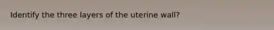 Identify the three layers of the uterine wall?