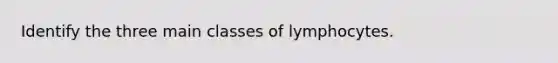 Identify the three main classes of lymphocytes.