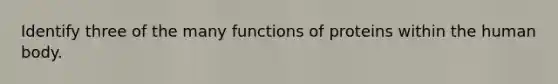 Identify three of the many functions of proteins within the human body.