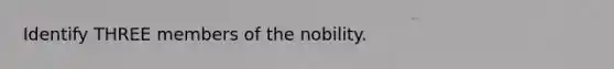 Identify THREE members of the nobility.