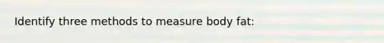 Identify three methods to measure body fat: