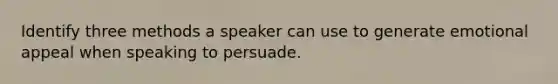 Identify three methods a speaker can use to generate emotional appeal when speaking to persuade.