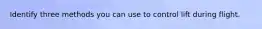 Identify three methods you can use to control lift during flight.