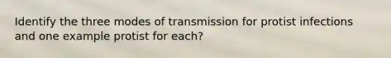 Identify the three modes of transmission for protist infections and one example protist for each?