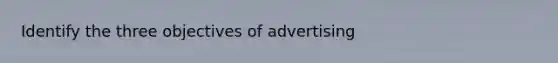 Identify the three objectives of advertising