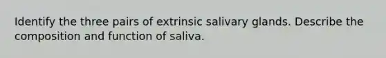 Identify the three pairs of extrinsic salivary glands. Describe the composition and function of saliva.