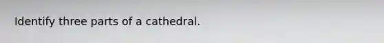 Identify three parts of a cathedral.