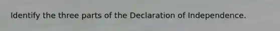 Identify the three parts of the Declaration of Independence.