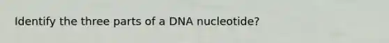 Identify the three parts of a DNA nucleotide?