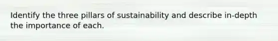 Identify the three pillars of sustainability and describe in-depth the importance of each.