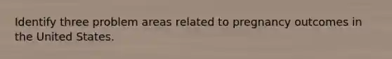 Identify three problem areas related to pregnancy outcomes in the United States.