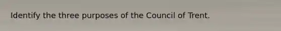 Identify the three purposes of the Council of Trent.