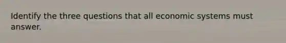 Identify the three questions that all economic systems must answer.