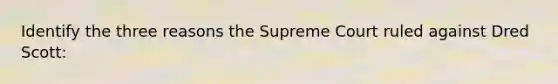 Identify the three reasons the Supreme Court ruled against Dred Scott: