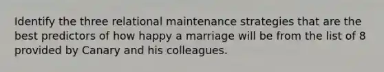 Identify the three relational maintenance strategies that are the best predictors of how happy a marriage will be from the list of 8 provided by Canary and his colleagues.