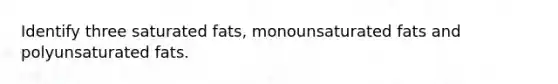 Identify three saturated fats, monounsaturated fats and polyunsaturated fats.
