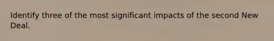 Identify three of the most significant impacts of <a href='https://www.questionai.com/knowledge/kqKl3SBwBD-the-second-new-deal' class='anchor-knowledge'>the second new deal</a>.