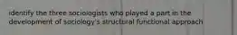 identify the three sociologists who played a part in the development of sociology's structural functional approach