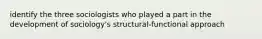 identify the three sociologists who played a part in the development of sociology's structural-functional approach