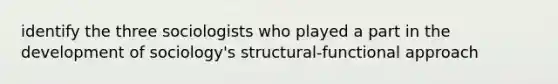 identify the three sociologists who played a part in the development of sociology's structural-functional approach