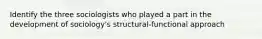 Identify the three sociologists who played a part in the development of sociology's structural-functional approach