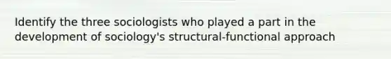 Identify the three sociologists who played a part in the development of sociology's structural-functional approach