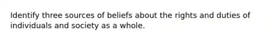 Identify three sources of beliefs about the rights and duties of individuals and society as a whole.