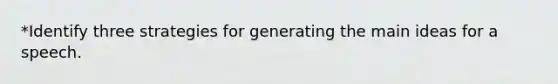 *Identify three strategies for generating the main ideas for a speech.