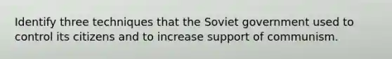 Identify three techniques that the Soviet government used to control its citizens and to increase support of communism.