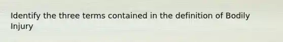 Identify the three terms contained in the definition of Bodily Injury