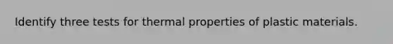 Identify three tests for thermal properties of plastic materials.