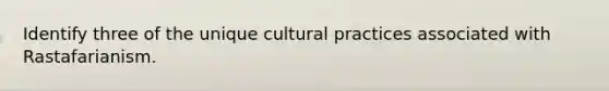 Identify three of the unique cultural practices associated with Rastafarianism.