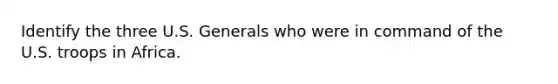 Identify the three U.S. Generals who were in command of the U.S. troops in Africa.