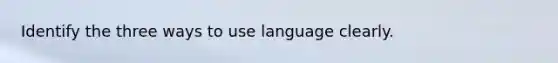 Identify the three ways to use language clearly.