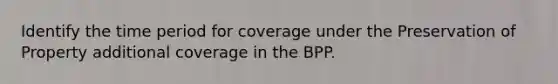 Identify the time period for coverage under the Preservation of Property additional coverage in the BPP.