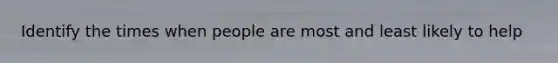Identify the times when people are most and least likely to help