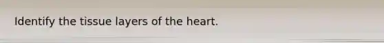 Identify the tissue layers of the heart.