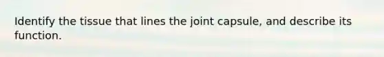 Identify the tissue that lines the joint capsule, and describe its function.