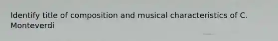 Identify title of composition and musical characteristics of C. Monteverdi