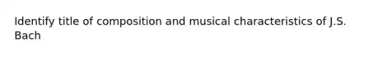 Identify title of composition and musical characteristics of J.S. Bach