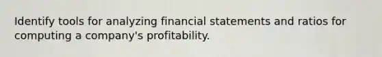 Identify tools for analyzing financial statements and ratios for computing a company's profitability.