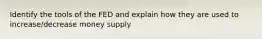 Identify the tools of the FED and explain how they are used to increase/decrease money supply