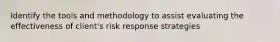 Identify the tools and methodology to assist evaluating the effectiveness of client's risk response strategies