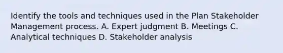 Identify the tools and techniques used in the Plan Stakeholder Management process. A. Expert judgment B. Meetings C. Analytical techniques D. Stakeholder analysis