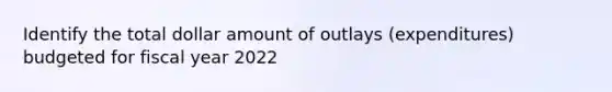 Identify the total dollar amount of outlays (expenditures) budgeted for fiscal year 2022